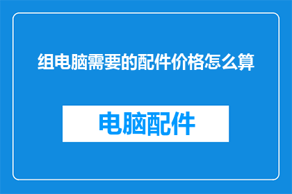 组电脑需要的配件价格怎么算(如何计算组装一台电脑所需的所有配件的价格？)
