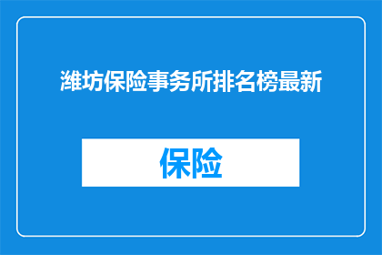 潍坊保险事务所排名榜最新(潍坊保险事务所排名榜最新：谁是当地最值得信赖的保险专家？)