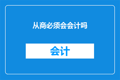 从商必须会会计吗(商界人士是否必须精通会计？)