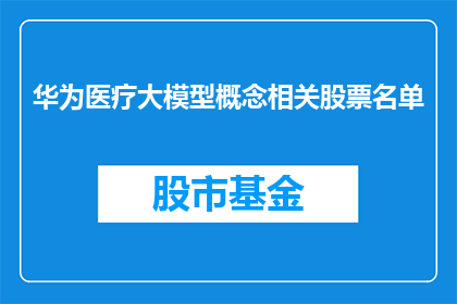 华为医疗大模型概念相关股票名单(华为医疗大模型概念相关股票名单是什么？)