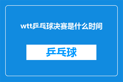 wtt乒乓球决赛是什么时间(请问，wtt乒乓球决赛具体是何时举行？)