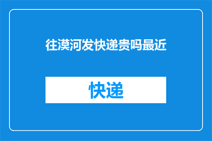 往漠河发快递贵吗最近(漠河快递费用是否昂贵？近期邮寄服务价格如何？)