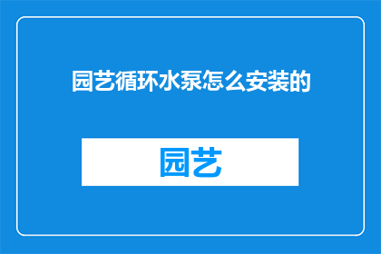 园艺循环水泵怎么安装的(如何正确安装园艺循环水泵？)