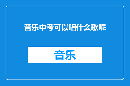 音乐中考可以唱什么歌呢(音乐中考期间，考生们可以唱哪些歌曲？)