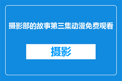 摄影部的故事第三集动漫免费观看(摄影部的故事第三集动漫能否免费观看？)