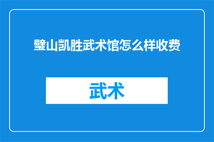 璧山凯胜武术馆怎么样收费(璧山凯胜武术馆的收费标准是怎样的？)