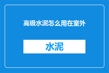 高级水泥怎么用在室外(如何正确使用高级水泥在室外环境中？)