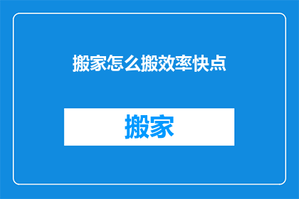 搬家怎么搬效率快点(如何高效搬家？提升搬家效率的秘诀大揭秘)