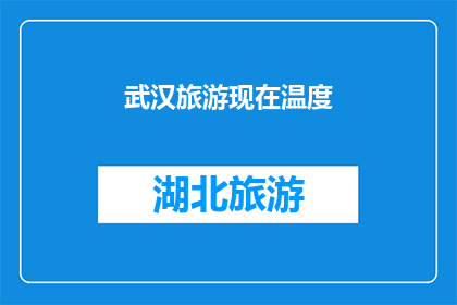 武汉旅游现在温度(武汉旅游的最佳温度是多少？)