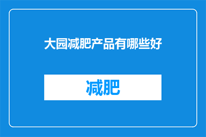 大园减肥产品有哪些好(大园减肥产品有哪些好？)
