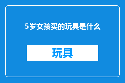 5岁女孩买的玩具是什么(5岁女孩的玩具清单：她究竟买了什么？)
