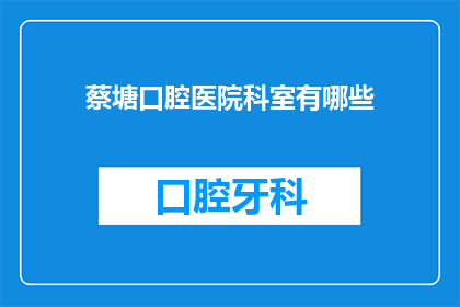 蔡塘口腔医院科室有哪些(蔡塘口腔医院科室有哪些？)