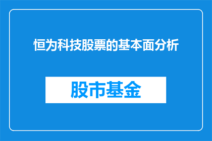 恒为科技股票的基本面分析(恒为科技股票的基本面分析：投资者如何深入理解其价值与潜力？)