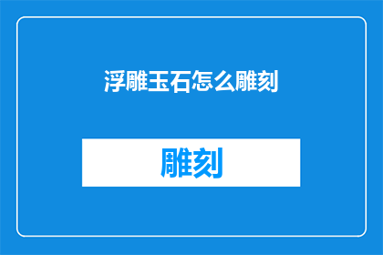 浮雕玉石怎么雕刻(浮雕玉石雕刻艺术：如何精准刻画细节？)