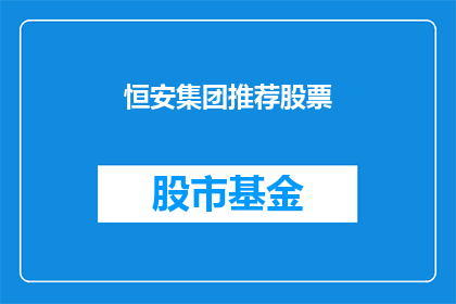 恒安集团推荐股票(恒安集团是否推荐了特定股票？)
