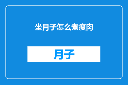 坐月子怎么煮瘦肉(坐月子期间如何正确煮制瘦肉？)