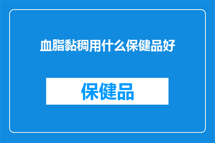 血脂黏稠用什么保健品好(血脂黏稠，您选择哪种保健品来改善？)