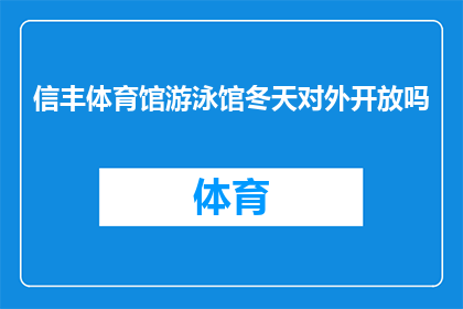 信丰体育馆游泳馆冬天对外开放吗(信丰体育馆游泳馆在冬季是否对公众开放？)