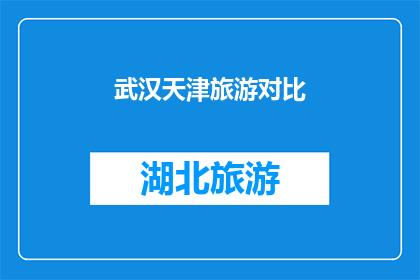 武汉天津旅游对比(武汉与天津：两座城市旅游的对比分析，哪个更值得一游？)