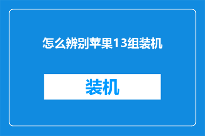 怎么辨别苹果13组装机(如何鉴别苹果13是否为原装组装机？)