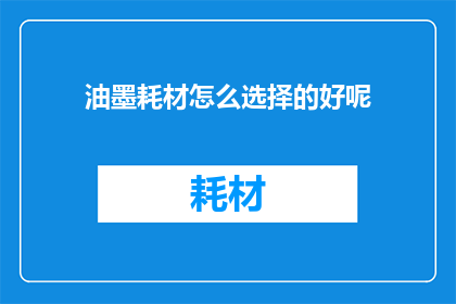 油墨耗材怎么选择的好呢(如何选择优质的油墨耗材？)
