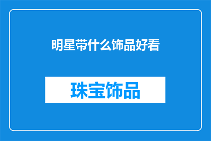 明星带什么饰品好看(明星们佩戴哪些饰品更显魅力？)