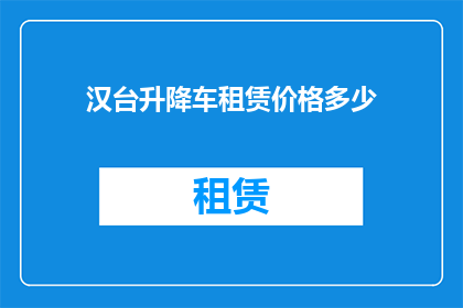 汉台升降车租赁价格多少(汉台升降车租赁价格是多少？)