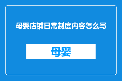 母婴店铺日常制度内容怎么写(如何撰写母婴店铺的日常管理制度内容？)