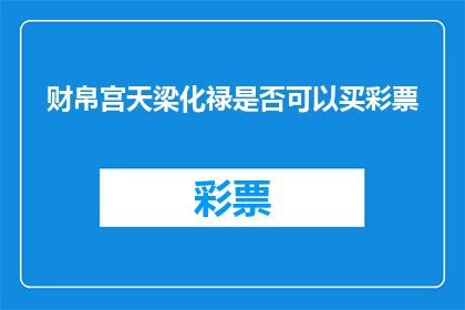财帛宫天梁化禄是否可以买彩票(财帛宫天梁化禄是否能够助您一臂之力，在彩票投注中赢得丰厚的回报？)