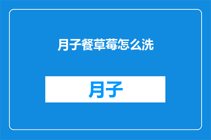 月子餐草莓怎么洗(如何正确清洗月子餐中的草莓？)