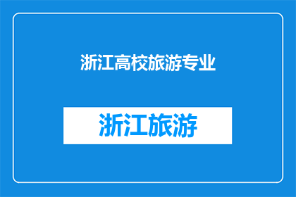 浙江高校旅游专业(浙江高校旅游专业：探索与实践的交汇点)