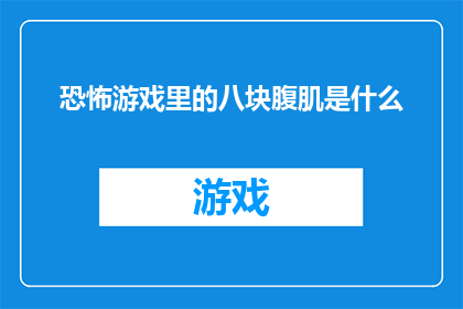 恐怖游戏里的八块腹肌是什么(恐怖游戏中的八块腹肌：玩家追求完美身材的秘诀？)