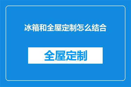 冰箱和全屋定制怎么结合(如何将冰箱与全屋定制完美融合？)
