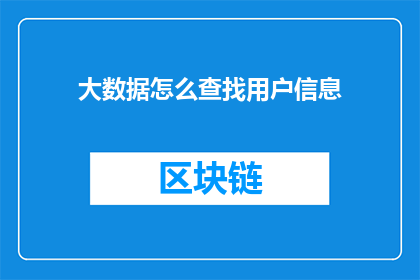 大数据怎么查找用户信息(如何高效地利用大数据技术来检索和分析用户信息？)
