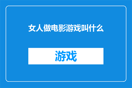 女人做电影游戏叫什么(女性在电影和游戏行业中的角色与贡献是什么？)