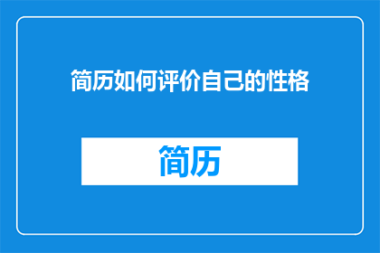 简历如何评价自己的性格(如何自我评价以揭示性格特质？)