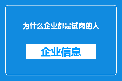 为什么企业都是试岗的人(为什么企业普遍采用试岗制度？)