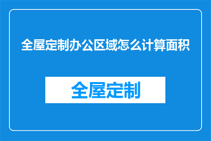 全屋定制办公区域怎么计算面积(如何准确计算全屋定制办公区域的面积？)