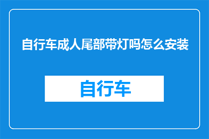 自行车成人尾部带灯吗怎么安装(自行车成人尾部是否配备灯光？如何正确安装？)