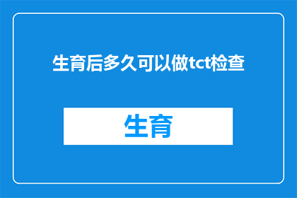 生育后多久可以做tct检查(生育后多久可以安排进行宫颈涂片检查TCT？)