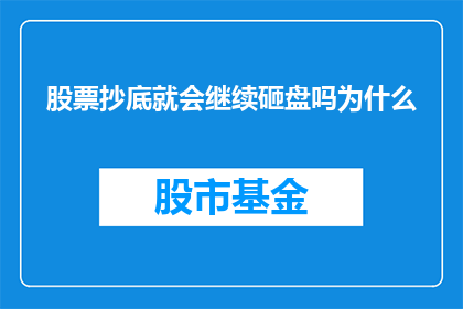 股票抄底就会继续砸盘吗为什么(股票抄底后市场是否会继续下跌？探究背后的原因)