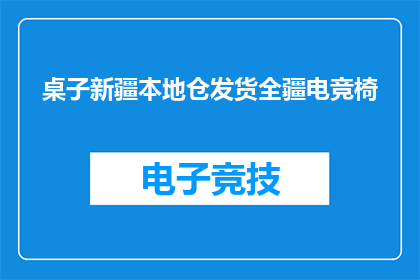 桌子新疆本地仓发货全疆电竞椅(新疆本地仓发货的电竞椅，全疆范围内配送服务是否覆盖？)
