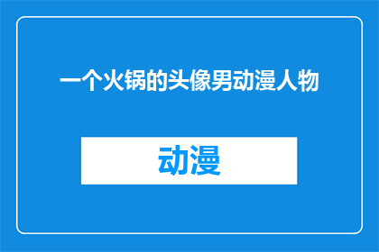 一个火锅的头像男动漫人物(火锅店的招牌动漫人物头像，你见过吗？)