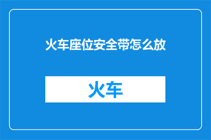 火车座位安全带怎么放(如何正确放置火车座位安全带？)