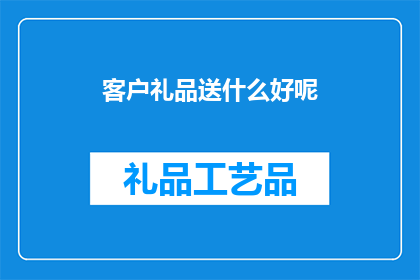 客户礼品送什么好呢(客户礼品选择指南：究竟送什么礼物才能赢得客户的心？)