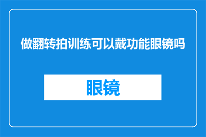 做翻转拍训练可以戴功能眼镜吗(能否在执行翻转拍训练时佩戴功能眼镜？)