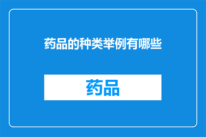 药品的种类举例有哪些(您是否好奇，药品的种类究竟有多少种？)