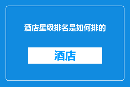 酒店星级排名是如何排的(如何确定酒店星级的排名顺序？)