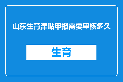 山东生育津贴申报需要审核多久(山东生育津贴申报审核需要多长时间？)