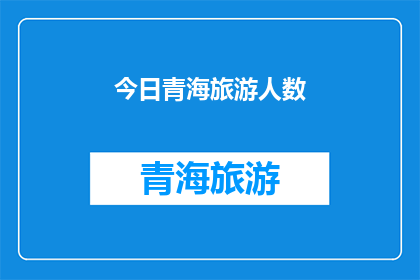 今日青海旅游人数(今日青海旅游人数激增，游客数量是否预示着旅游业的繁荣？)
